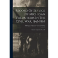 Record Of Service Of Michigan Volunteers In The Civil War, 1861-1865: Infantry Regiments, No. 1-30