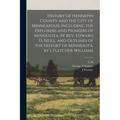 History of Hennepin County and the City of Minneapolis, Including the Explorers and Pioneers of Minnesota, by Rev. Edward D. Neill, and Outlines of th