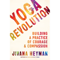 Yoga Revolution: Building a Practice of Courage and Compassion