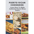 Puerto Rican Cookbook: Learn How To Make Authentic Puerto Rican Dishes: How To Make Authentic Puerto Rican Dishes