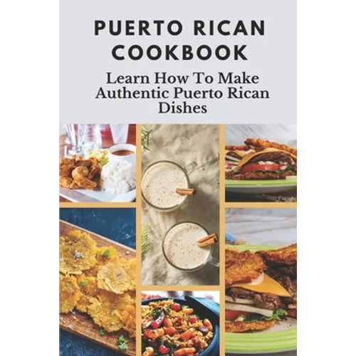 Puerto Rican Cookbook: Learn How To Make Authentic Puerto Rican Dishes: How To Make Authentic Puerto Rican Dishes