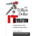 The Trillion Dollar It Revolution: A Unique Process to Stop Enormous It Project Failures