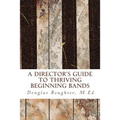 The Director's Guide To Thriving Beginning Bands