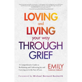 Loving and Living Your Way Through Grief: A Comprehensive Guide to Reclaiming and Cultivating Joy and Carrying on in the Face of Loss (a Grief Recover