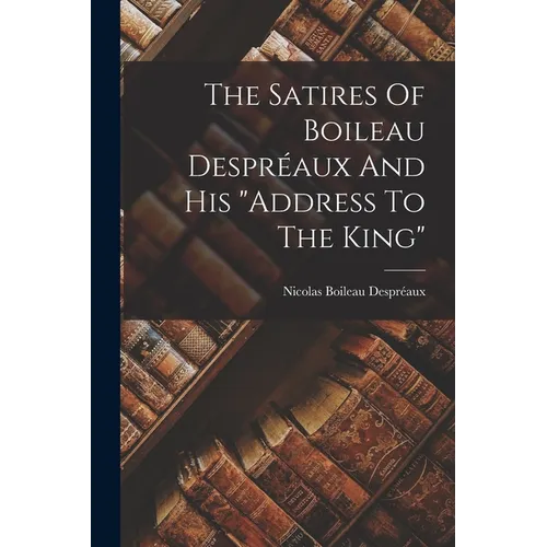 The Satires Of Boileau Despréaux And His "address To The King"