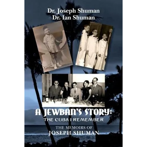 A Jewban's Story: the Cuba I Remember: The Memoirs Of Joseph Shuman