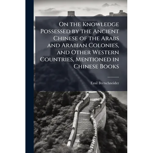 On the Knowledge Possessed by the Ancient Chinese of the Arabs and Arabian Colonies, and Other Western Countries, Mentioned in Chinese Books
