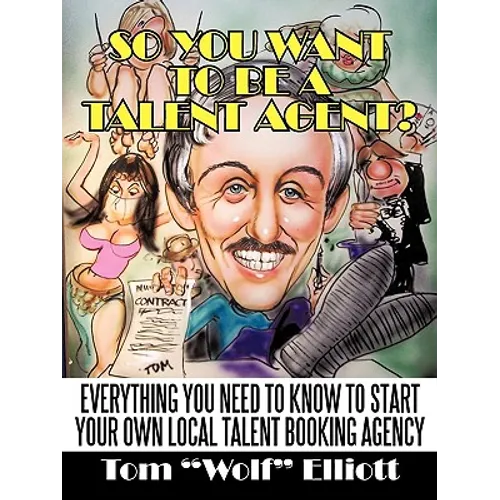 So You Want to Be a Talent Agent?: Everything You Need to Know to Start Your Own Local Talent Booking Agency