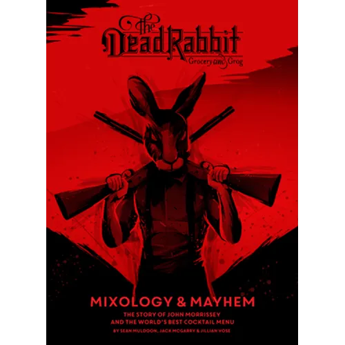 The Dead Rabbit Mixology & Mayhem: The Story of John Morrissey and the World's Best Cocktail Menu