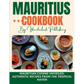 Mauritius cookbook: Mauritian Cuisine Unveiled: Authentic Recipes from the Tropical Haven