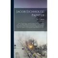 Jacob Eichholtz, Painter; Some "loose Leaves" From the Ledger of an Early Lancaster Artist. An Address Delivered at the Opening of an Exposition of "t