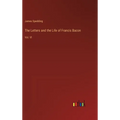 The Letters and the Life of Francis Bacon: Vol. VI