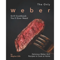 The Only Weber Grill Cookbook You'll Ever Need: Delicious Weber Grill Recipes to Cook at Home