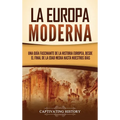 La Europa Moderna: Una guía fascinante de la historia europea, desde el final de la Edad Media hasta nuestros días
