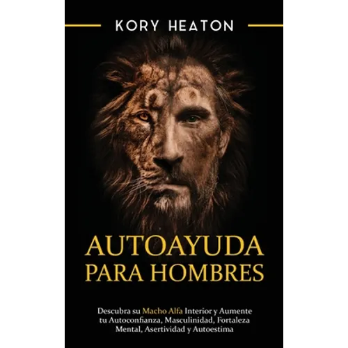 Autoayuda para hombres: Descubra su macho alfa interior y aumente tu autoconfianza, masculinidad, fortaleza mental, asertividad y autoestima