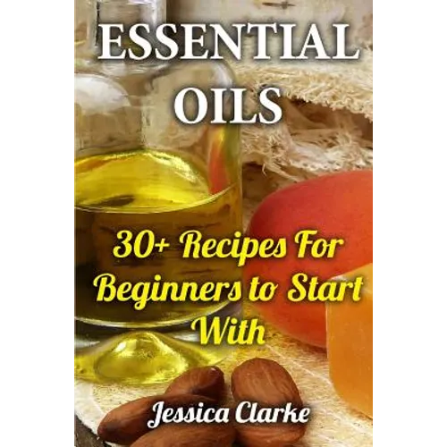 Essential Oils: 30+ Recipes For Beginners to Start With