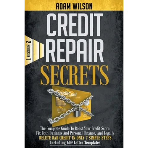 Credits Reapir Secrets: 2 Books in 1: The Complete Guide To Boost Your Credit Score, Fix Both Business And Personal Finance, And Legally Delet