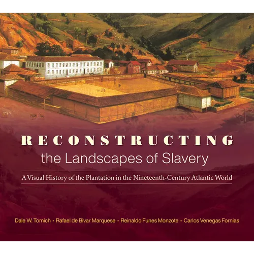 Reconstructing the Landscapes of Slavery: A Visual History of the Plantation in the Nineteenth-Century Atlantic World