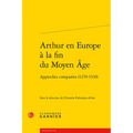 Arthur En Europe a la Fin Du Moyen Age: Approches Comparees (1270-1530)
