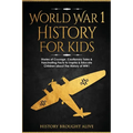 World War 1 History For Kids: Stories Of Courage, Cautionary Tales & Fascinating Facts To Inspire & Educate Children About The History Of WW1: Stories