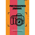 Photographer Journal: Professional Photographers Log Book, Photography & Camera Notes Record, Photo Sessions Logbook, Organizer