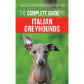 The Complete Guide to Italian Greyhounds: Training, Properly Exercising, Feeding, Socializing, Grooming, and Loving Your New Italian Greyhound Puppy