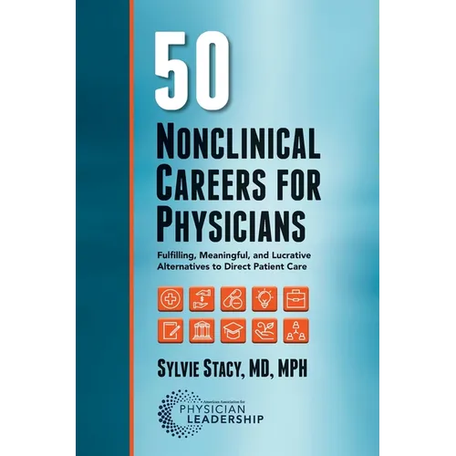 50 Nonclinical Careers for Physicians: Fulfilling, Meaningful, and Lucrative Alternatives to Direct Patient Care