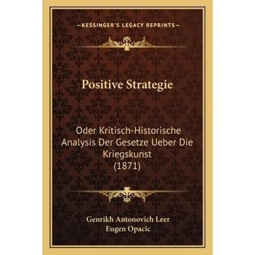 Positive Strategie: Oder Kritisch-Historische Analysis Der Gesetze Ueber Die Kriegskunst (1871)