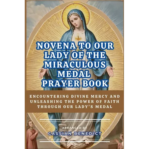 Novena to Our Lady of the Miraculous Medal: Encountering Divine Mercy And Unleashing The Power Of Faith Through Our Lady's Medal