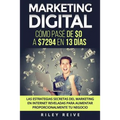 Marketing Digital: Cómo pasé de $0 a $7294 en 13 días. Las estrategias secretas del marketing en Internet reveladas para crear y aumentar
