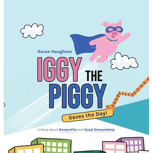 Iggy the Piggy Saves the Day: A Story about Nonprofits and Good Stewardship