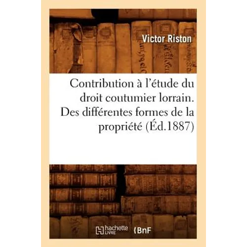 Contribution À l'Étude Du Droit Coutumier Lorrain. Des Différentes Formes de la Propriété (Éd.1887)