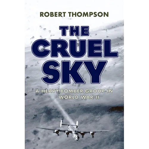 The Cruel Sky: A Heavy Bomber Group in World War II