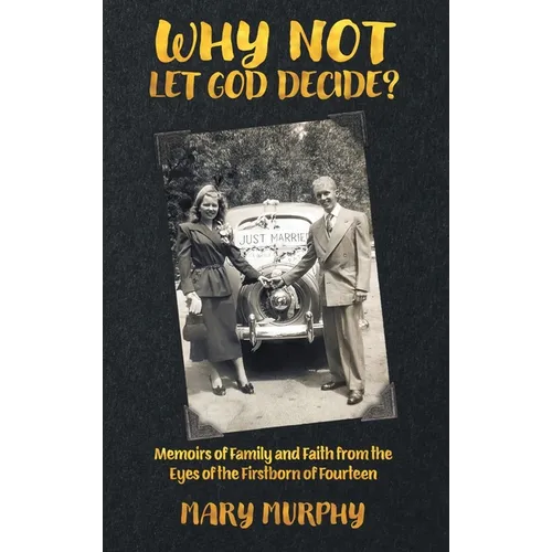 Why Not Let God Decide: Memoirs of Family and Faith from the Eyes of the Firstborn of Fourteen