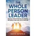 The Whole Person Leader: Unlock your potential to inspire, influence, and lead with purpose