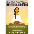 Clear Your Mind Through Mindfulness Meditation: Discover How to be "Here and Now" Present in The Moment and Let Go. Relieve Yourself From Stress and A