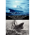 The Loss of the S. S. Titanic: Its Story and Its Lessons