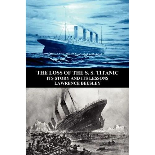 The Loss of the S. S. Titanic: Its Story and Its Lessons