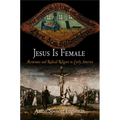 Jesus Is Female: Moravians and Radical Religion in Early America