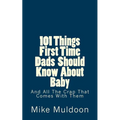 101 Things First Time Dads Should Know About Baby: And All The Crap That Comes With Them