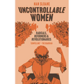 Uncontrollable Women: Radicals, Reformers and Revolutionaries