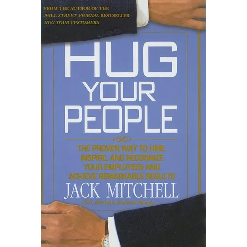 Hug Your People: The Proven Way to Hire, Inspire, and Recognize Your Employees and Achieve Remarkable Results
