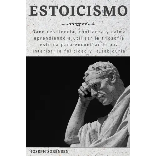 Estoicismo: Gane resiliencia, confianza y calma Aprenda a utilizar la filosofía estoica para encontrar la paz interior, la felicidad y la sabiduría
