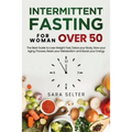 Intermittent Fasting for Woman Over 50: The Best Guide to Lose Weight Fast, Detox your Body, Slow your Aging Process, Reset your Metabolism and Boost