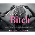 Listen Bitch: Quotes to Validate Your F*cking Greatness