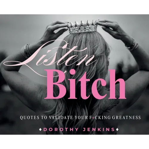 Listen Bitch: Quotes to Validate Your F*cking Greatness