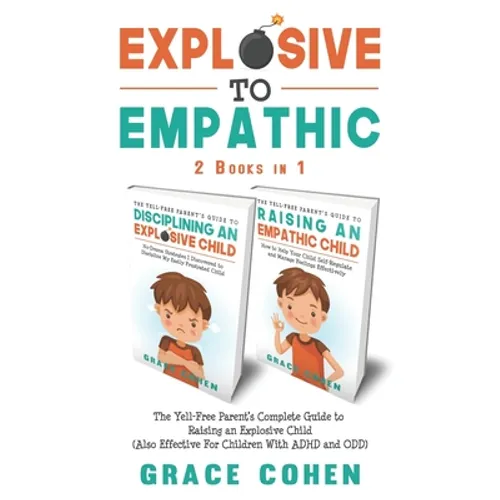 Explosive to Empathic - 2 Books in 1: The Yell-Free Parent's Complete Guide to Raising an Explosive Child (Also Effective For Children With ADHD and O
