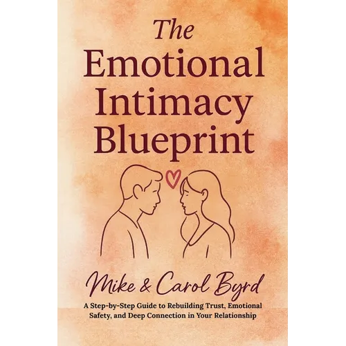 The Emotional Intimacy Blueprint: A Step-by-Step Guide to Rebuilding Trust, Emotional Safety, and Deep Connection in Your Relationship
