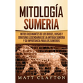 Mitología sumeria: Mitos fascinantes de los dioses, diosas y criaturas legendarias de la antigua Sumeria y su importancia para los sumerios