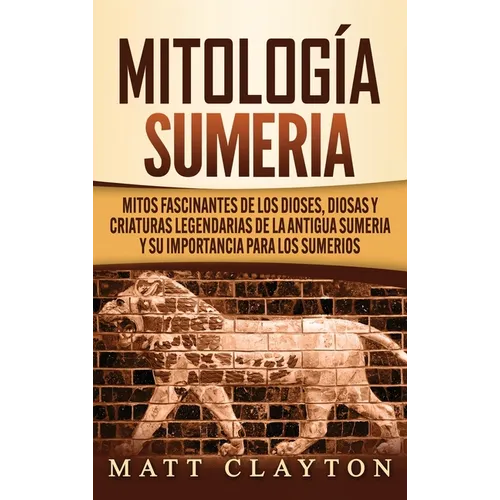 Mitología sumeria: Mitos fascinantes de los dioses, diosas y criaturas legendarias de la antigua Sumeria y su importancia para los sumerios